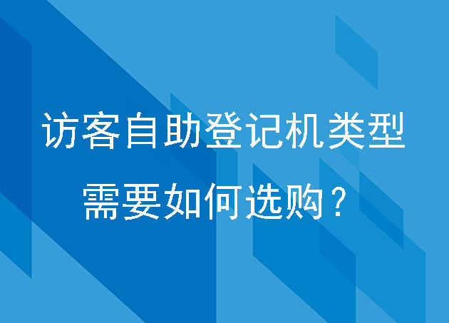 访客自助登记机有哪些类型,需要如何选购?
