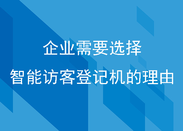 企业需要选择智能访客登记机的几大理由