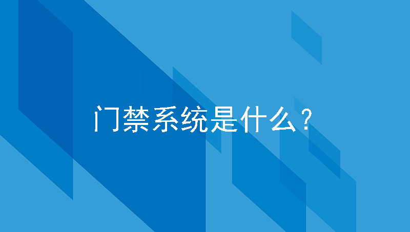 门禁系统是什么？详细功能介绍在这里