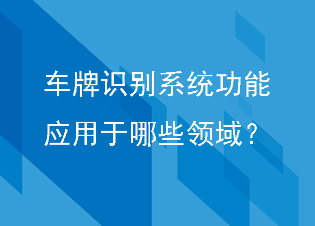 车牌识别系统功能有哪些,应用于哪些领域？