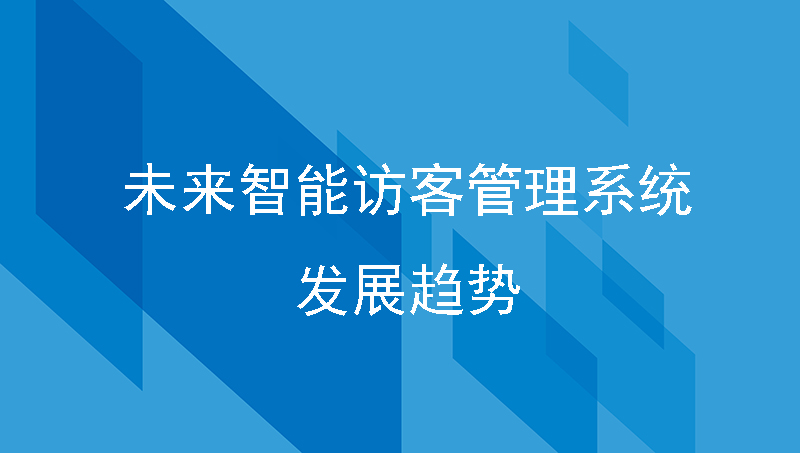 未来智能访客管理系统发展趋势