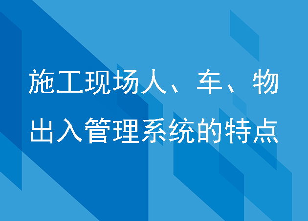 施工现场人、车、物出入管理系统的特点