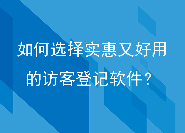 如何选择一款实惠又好用的访客登记软件？