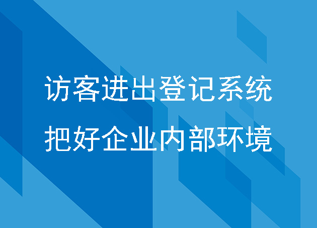 企业上线访客进出登记系统，把好企业内部环境安全第一关