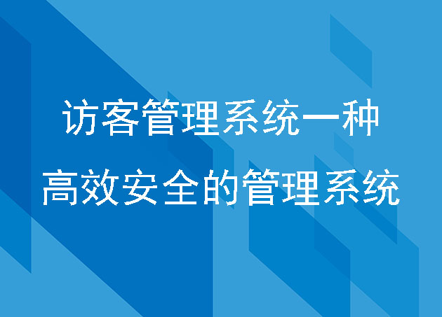 访客管理系统一种高效安全的安防管理系统