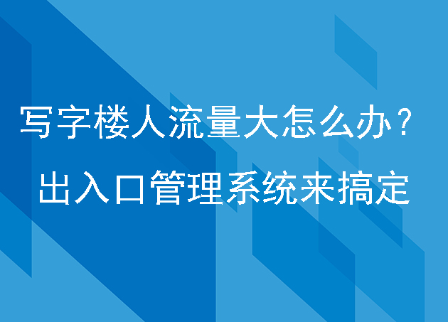 人流量大怎么办？不怕，写字楼有出入口管理系统能搞定