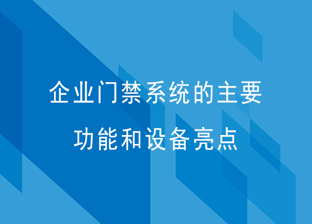 企业门禁系统的主要功能和设备亮点有哪些？