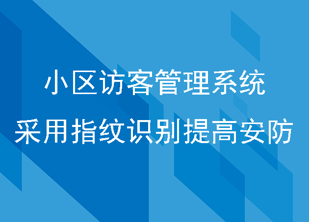 小区访客管理系统采用指纹识别来提高安防