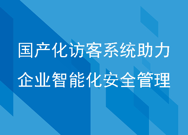 国产化访客系统助力企业智能化安全管理