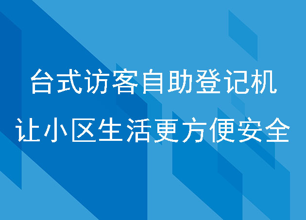 台式访客自助登记机让小区生活更方便安全