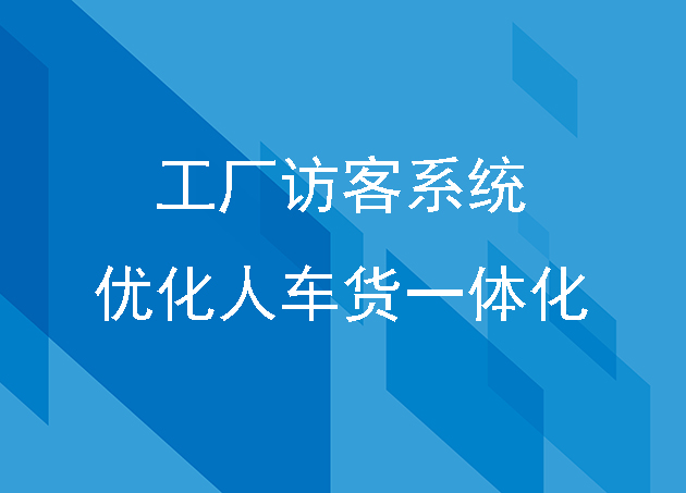 工厂访客系统:优化人车货一体化专业管理方案