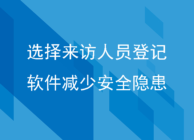 企业怎么选择来访人员登记软件，减少安全隐患