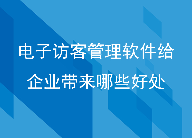 电子访客管理软件给企业带来哪些好处