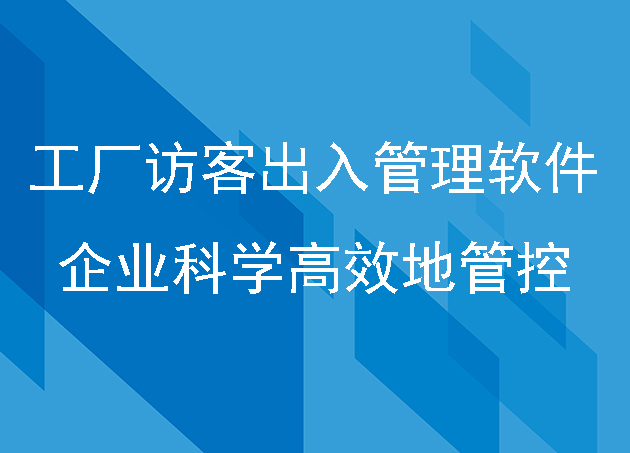 工厂访客出入管理软件带给企业科学高效地管控