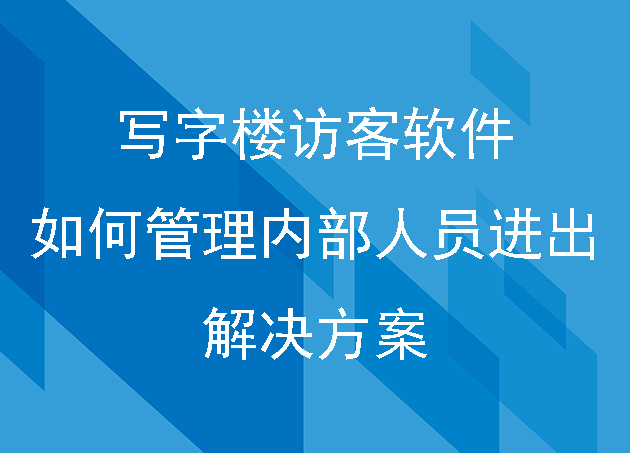 写字楼访客软件如何管理内部人员进出解决方案