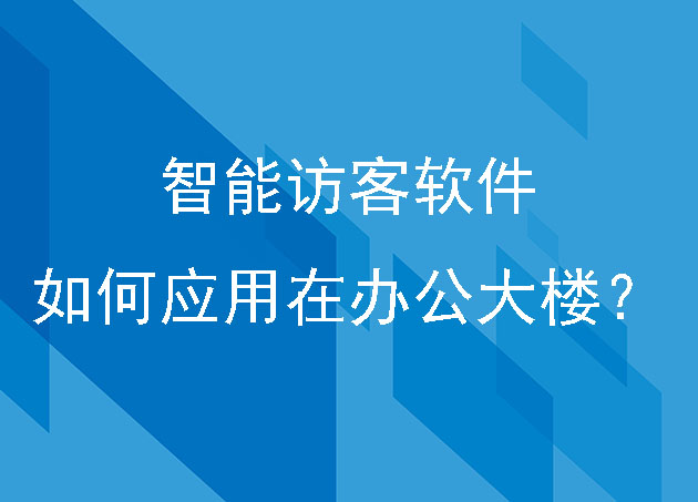 智能访客软件如何应用在办公大楼?