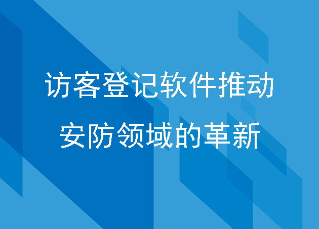 访客登记软件推动了安防领域的革新