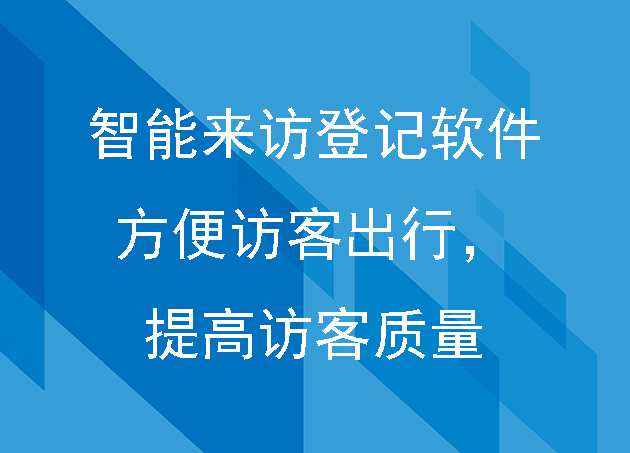 智能来访登记软件方便访客出行，提高访客质量