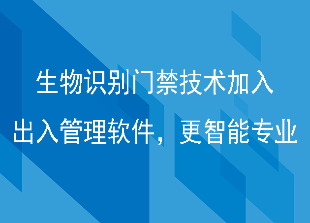 生物识别门禁技术加入出入管理软件，更智能专业