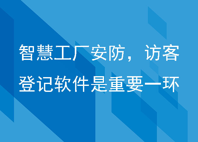 智慧工厂安防，访客登记软件是重要一环