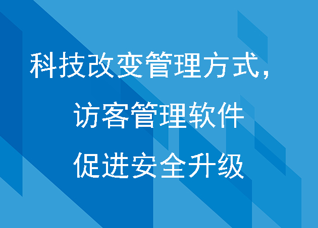 科技改变管理方式，访客管理软件促进安全升级