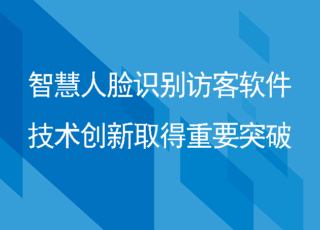 智慧人脸识别访客软件在技术创新取得重要突破