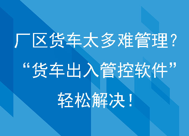 厂区货车太多难管理？“货车出入管控软件”轻松解决！