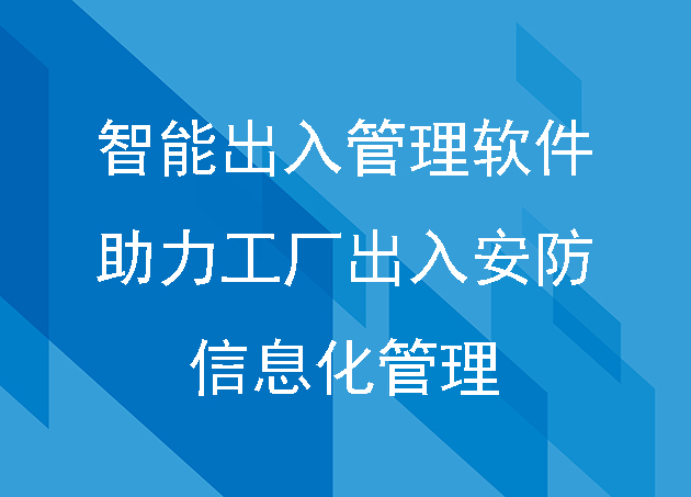 智能出入管理软件助力工厂出入安防信息化管理