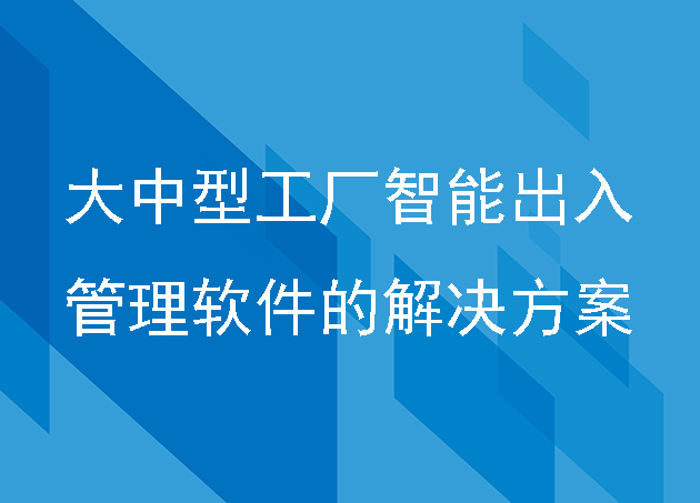 大中型工厂智能出入管理软件的解决方案