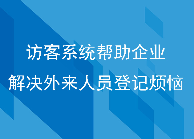 访客系统帮助企业解决外来人员登记烦恼