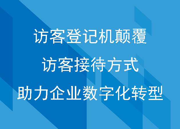 访客登记机颠覆访客接待方式，助力企业数字化转型