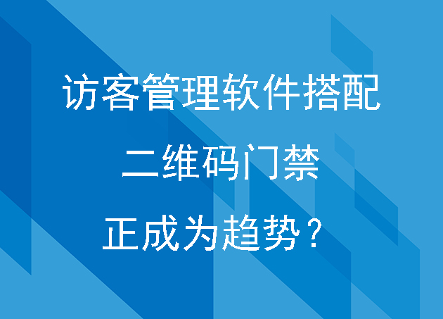 访客管理软件搭配二维码门禁正成为趋势？