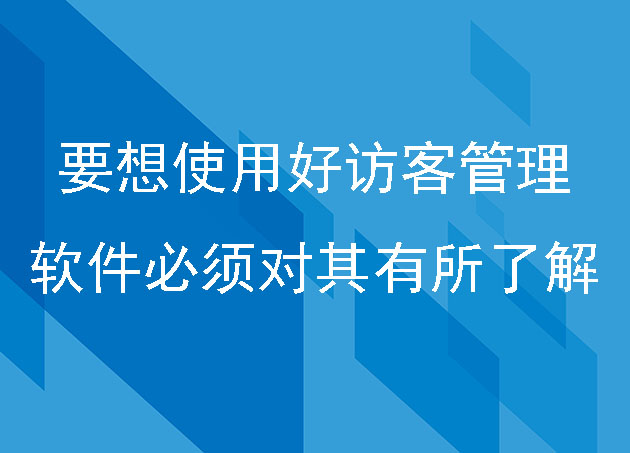 要想使用好访客管理软件必须对其有所了解