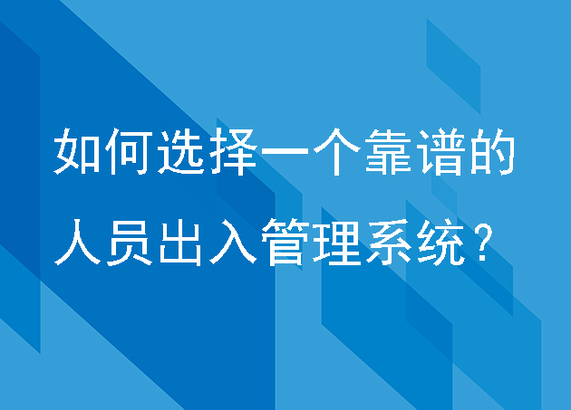 如何选择一个靠谱的人员出入管理系统？ 