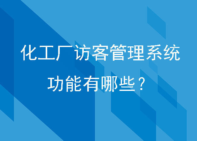 化工厂访客管理系统的功能有哪些？