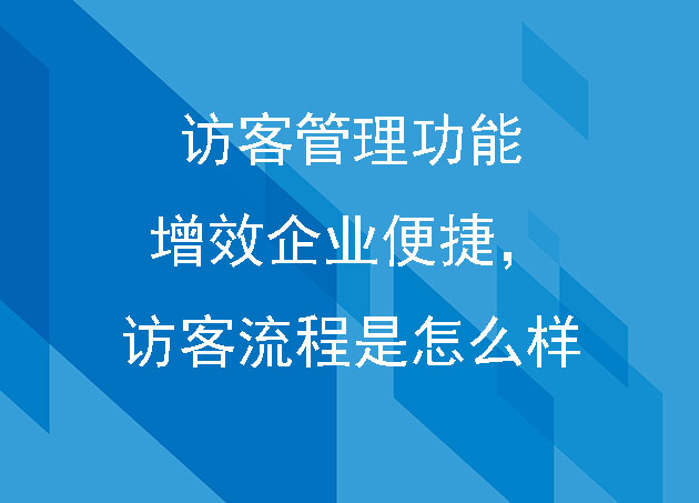 访客管理功能增效企业便捷，访客流程是怎么样