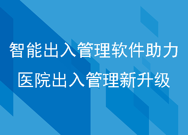 智能出入管理软件助力医院出入管理新升级