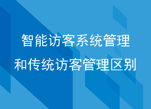 智慧企业访客系统和传统访客管理区别