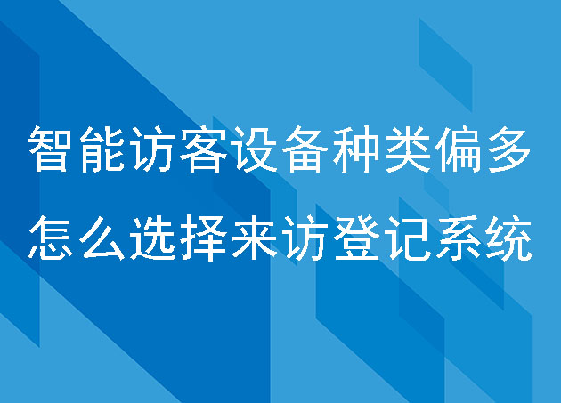 智能访客设备种类偏多，怎么选择来访登记系统