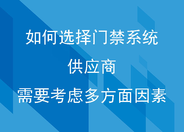 如何选择门禁系统 供应商 需要考虑多方面因素