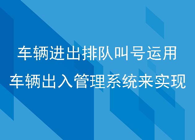 车辆进出排队叫号运用车辆出入管理系统来实现