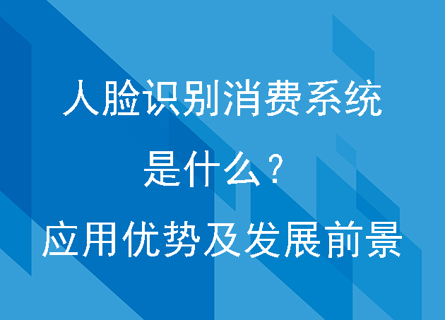 人脸识别消费系统是什么？应用优势及发展前景