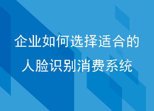 企业如何选择适合的人脸识别消费系统