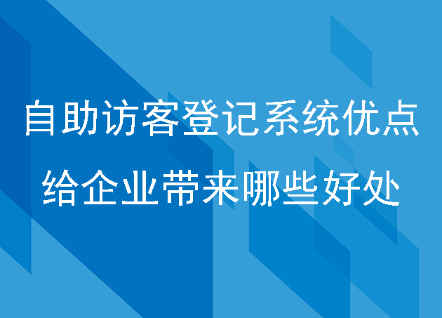 自助访客登记系统的优点，给企业带来哪些好处