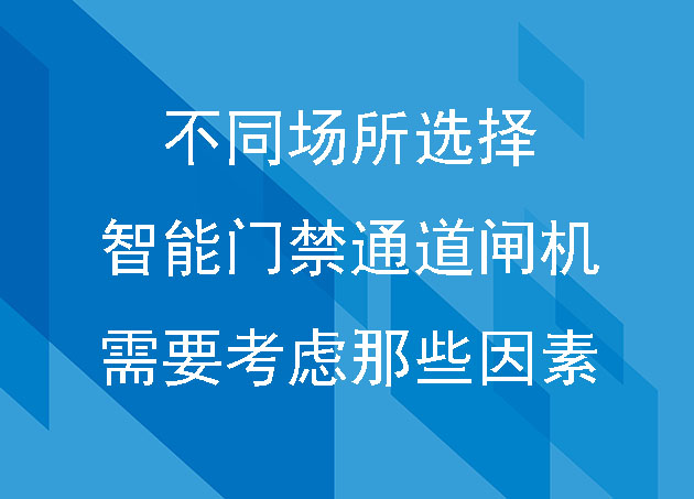 不同场所选择智能门禁通道闸机,需要考虑那些因素