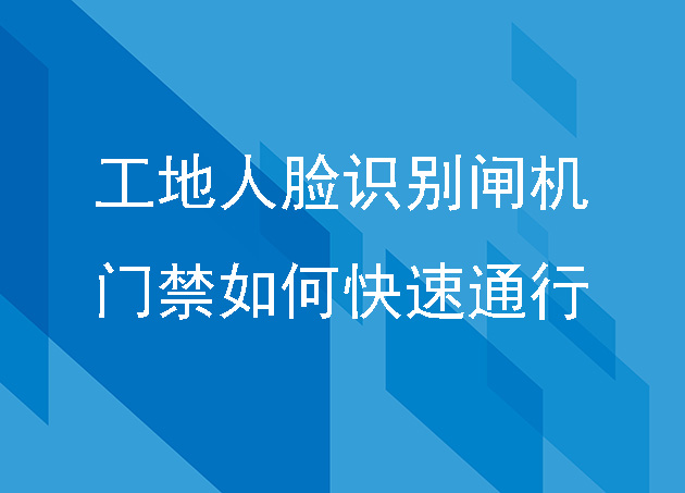 工地人脸识别闸机门禁系统如何快速通行