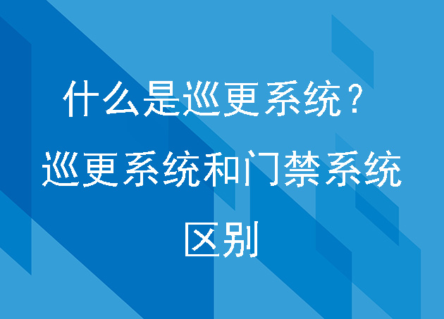 什么是巡更系统？巡更系统和门禁系统的一些区别