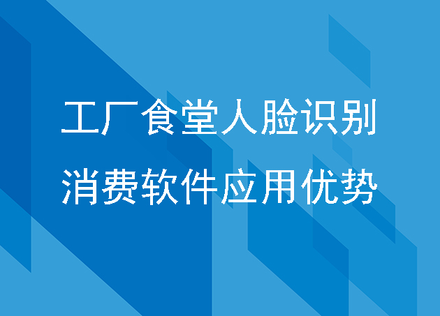 工厂食堂人脸识别消费软件应用优势