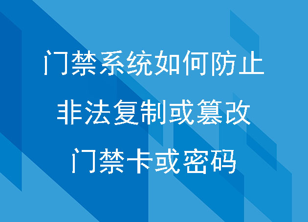 门禁系统如何防止非法复制或篡改门禁卡或密码