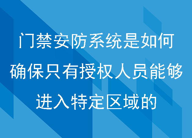 门禁安防系统是如何确保只有授权人员能够进入特定区域的